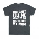 12900-dark_gray-sm-t-you-can-t-tell-me-what-to-do-you-re-not-my-mom.jpg