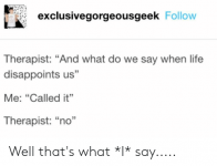 exclusivegorgeousgeek-follow-therapist-and-what-do-we-say-when-life-60604303.png