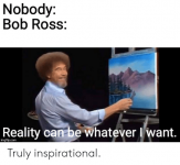 nobody-bob-ross-reality-can-be-whatever-i-want-imgflip-com-60992172.png