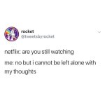 tweetsbyrocket-netflix-are-you-still-watching-me-no-but-i-cannot-be-left-alone-with-my-thoughts.jpg